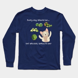 Every day should be 'Eat Brussel Sprouts Day' Long Sleeve T-Shirt